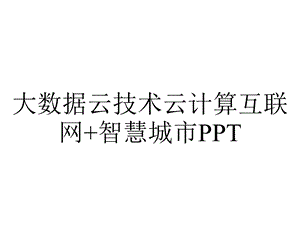 大数据云技术云计算互联网+智慧城市PPT.pptx