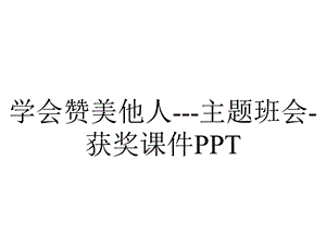 学会赞美他人主题班会获奖课件PPT.ppt