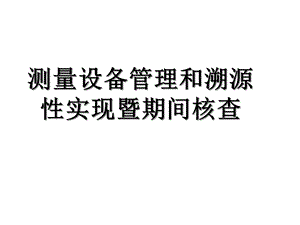 测量设备管理和溯源性暨期间核查课件.ppt