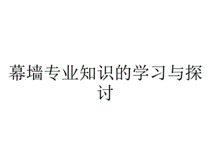 幕墙专业知识的学习与探讨.ppt