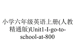 小学六年级英语上册(人教精通版)Unit1Igotoschoolat800.Lesson5课件.pptx