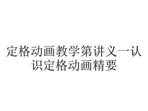 定格动画教学第讲义一认识定格动画精要.ppt