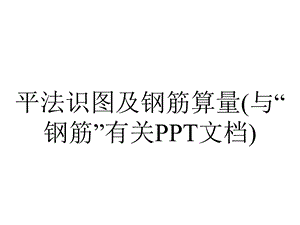 平法识图及钢筋算量(与“钢筋”有关PPT文档).pptx