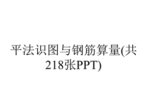 平法识图与钢筋算量(共218张PPT).pptx