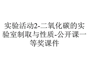 实验活动2二氧化碳的实验室制取与性质公开课一等奖课件.ppt