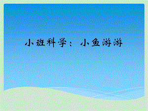 小班科学：小鱼游游(幼儿园PPT课件).ppt