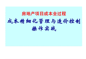 房地产开发项目全过程成本精细化管理与造价控制操作实战课件.ppt