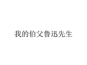 我的伯父鲁迅先生.pptx