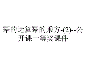 幂的运算幂的乘方(2)公开课一等奖课件.ppt