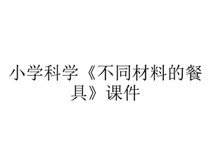 小学科学《不同材料的餐具》课件.ppt