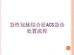 急性冠脉综合征ACS急诊处置流程培训课件.ppt