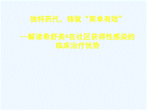 独特药代铸就简单有效解读希舒美在社区获得性感染临床治疗优势课件.ppt