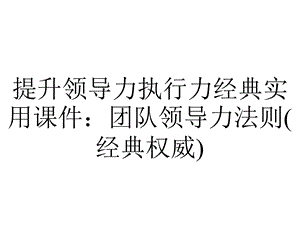 提升领导力执行力经典实用课件：团队领导力法则(经典权威).pptx