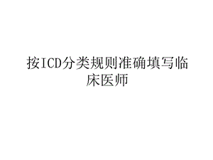 按ICD分类规则准确填写临床医师知识分享课件.ppt