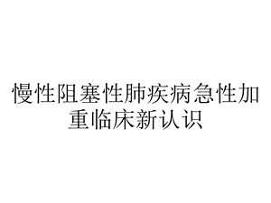 慢性阻塞性肺疾病急性加重临床新认识.ppt