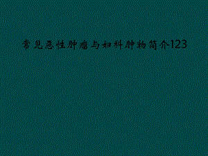 常见恶性肿瘤与妇科肿物简介123课件.ppt