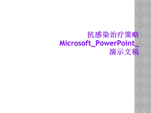 抗感染治疗策略Microsoft PowerPoint 演示文稿课件.ppt