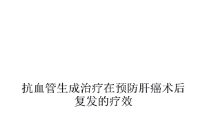 抗血管生成治疗在预防肝癌术后复发的疗效课件.ppt