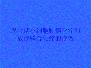 局限期小细胞肺癌化疗和放疗联合化疗的疗效培训课件.ppt