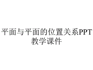 平面与平面的位置关系PPT教学课件.ppt