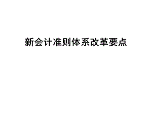 新会计准则体系改革要点课件.ppt