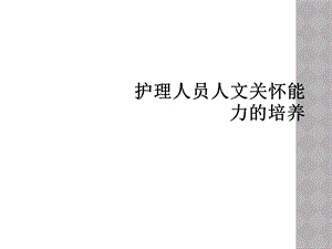 护理人员人文关怀能力的培养课件.ppt