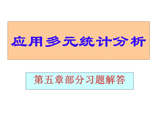 应用多元统计分析课后习题答案详解北大高惠璇(第五章部分习题解答)ppt课件.ppt