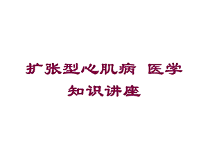 扩张型心肌病医学知识讲座培训课件.ppt