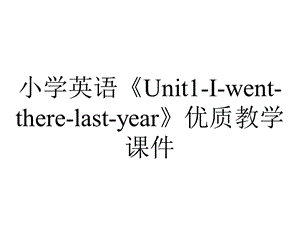 小学英语《Unit1Iwenttherelastyear》优质教学课件.pptx