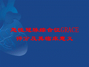 急性冠脉综合征GRACE评分及其临床意义培训课件.ppt