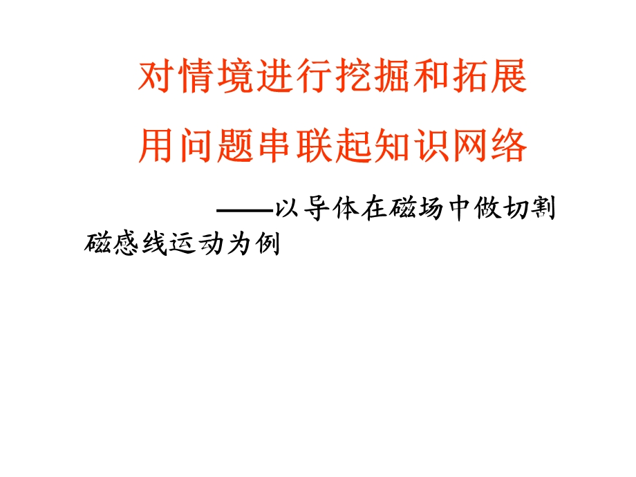 对情境进行挖掘和拓展用问题串联起知识网络以导体在磁场中做切割磁感线运动为例课件.ppt_第1页