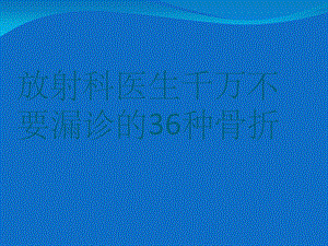 放射科医生千万不要漏诊的36种骨折课件.ppt