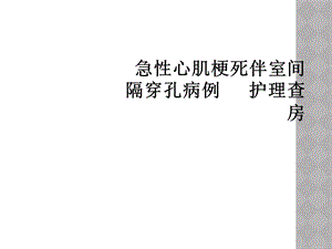 急性心肌梗死伴室间隔穿孔病例护理查房课件.ppt