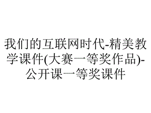 我们的互联网时代精美教学课件(大赛一等奖作品)公开课一等奖课件.ppt