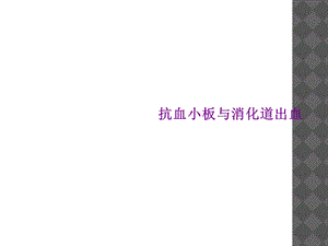 抗血小板与消化道出血课件.ppt