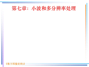 数字图像处理A第7章 小波和多分辨率处理ppt课件.ppt