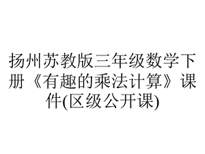 扬州苏教版三年级数学下册《有趣的乘法计算》课件(区级公开课).ppt