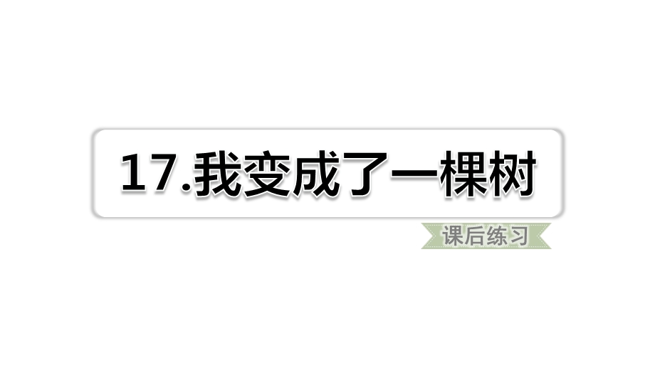 新部编版三年级下语文第17课我变成了一棵树课后练习题含答案课件.ppt_第1页