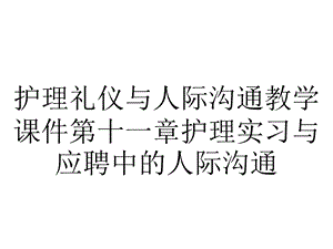 护理礼仪与人际沟通教学课件第十一章护理实习与应聘中的人际沟通.ppt