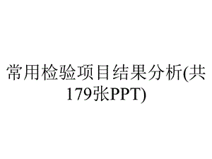 常用检验项目结果分析(共179张PPT).pptx