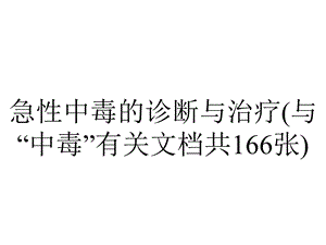 急性中毒的诊断与治疗(与“中毒”有关文档共166张).pptx