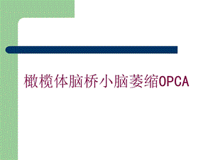 橄榄体脑桥小脑萎缩OPCA培训课件.ppt