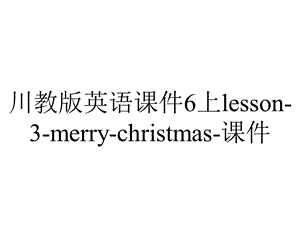 川教版英语课件6上lesson3merrychristmas课件.ppt