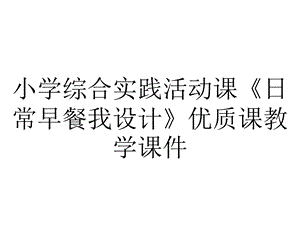 小学综合实践活动课《日常早餐我设计》优质课教学课件.pptx