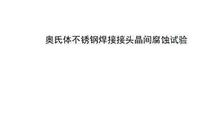 奥氏体不锈钢焊接接头晶间腐蚀试验课件.pptx