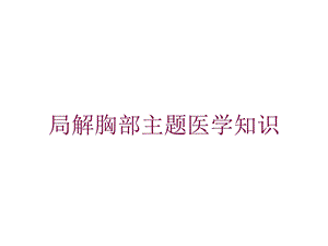 局解胸部主题医学知识培训课件.ppt