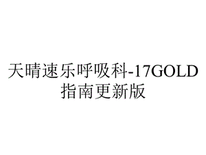 天晴速乐呼吸科17GOLD指南更新版.pptx