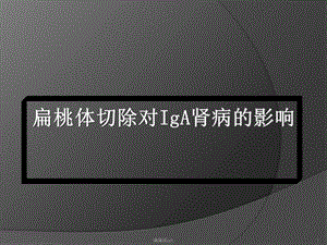 扁桃体切除对IgA肾病的影响课件.ppt