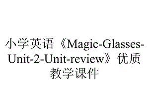 小学英语《MagicGlassesUnit2Unitreview》优质教学课件.pptx