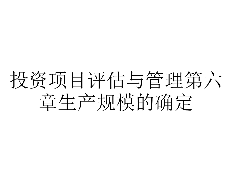 投资项目评估与管理第六章生产规模的确定.pptx_第1页